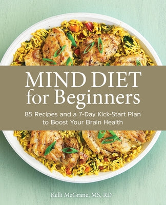 Mind Diet for Beginners: 85 Recipes and a 7-Day Kickstart Plan to Boost Your Brain Health by McGrane, Kelli