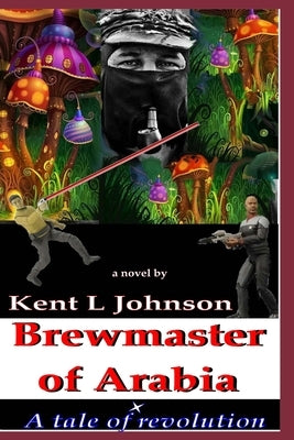 Brewmaster of Arabia: A Tale of Revolution by Johnson, Kent L.