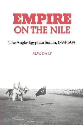 Empire on the Nile: The Anglo-Egyptian Sudan, 1898 1934 by Daly, M. W.