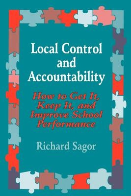 Local Control and Accountability: How to Get It, Keep It, and Improve School Performance by Sagor, Richard D.