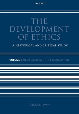 The Development of Ethics: Volume 1: A Historical and Critical Study Volume I: From Socrates to the Reformation by Irwin, Terence