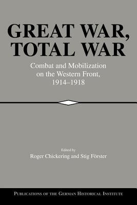 Great War, Total War: Combat and Mobilization on the Western Front, 1914-1918 by Chickering, Roger