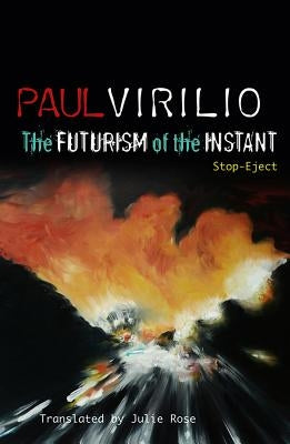 The Futurism of the Instant: Stop-Eject by Virilio, Paul