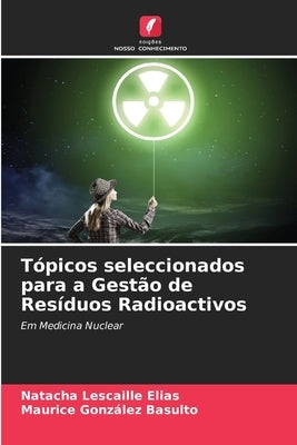 Tópicos seleccionados para a Gestão de Resíduos Radioactivos by Lescaille Elias, Natacha