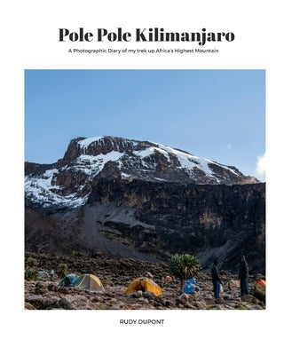 Pole Pole Kilimanjaro: A photographic diary of my trek up Africa's highest mountain. by DuPont, Rudy