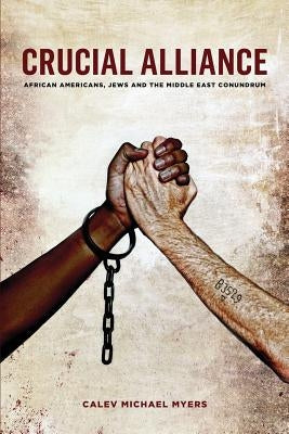 Crucial Alliance: African-Americans, Jews, and the Middle East Conundrum by Myers, Calev Michael