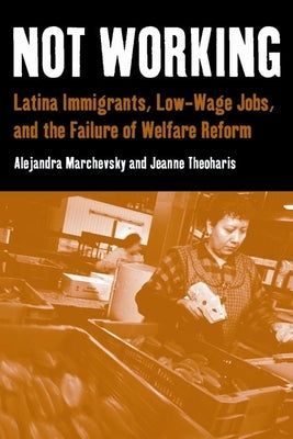 Not Working: Latina Immigrants, Low-Wage Jobs, and the Failure of Welfare Reform by Marchevsky, Alejandra