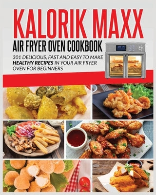 Kalorik Maxx Air Fryer Oven Cookbook: Delicious, Fast and Easy to Make Healthy Recipes in your Air Fryer Oven for Beginners by Shelton, Lillian