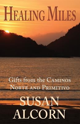 Healing Miles: Gifts from the Caminos Norte and Primitivo by Alcorn, Susan