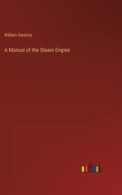 A Manual of the Steam Engine by Rankine, William
