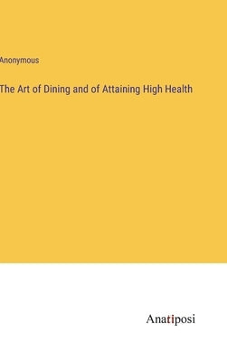 The Art of Dining and of Attaining High Health by Anonymous