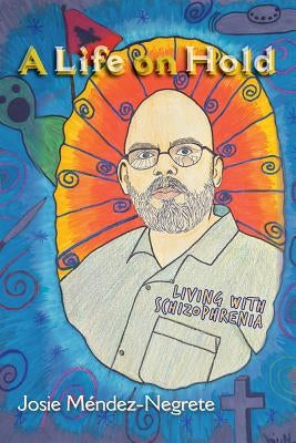 A Life on Hold: Living with Schizophrenia by Mendez-Negrete, Josie
