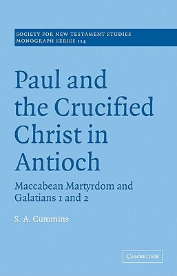 Paul and the Crucified Christ in Antioch: Maccabean Martyrdom and Galatians 1 and 2 by Cummins, S. A.