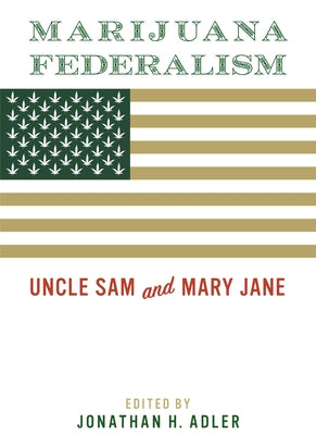 Marijuana Federalism: Uncle Sam and Mary Jane by Adler, Jonathan H.