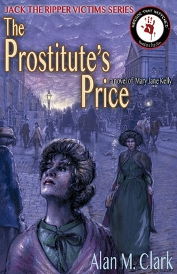 The Prostitute's Price: A Novel of Mary Jane Kelly, the Fifth Victim of Jack the Ripper by Clark, Alan M.