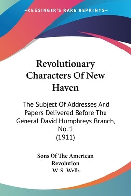 Revolutionary Characters of New Haven: The Subject of Addresses and Papers Delivered Before the General David Humphreys Branch, No. 1 (1911) by Sons of the American Revolution