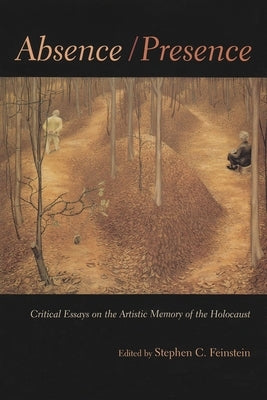 Absence/Presence: Critical Essays on the Artistic Memory of the Holocaust by Feinstein, Stephen C.