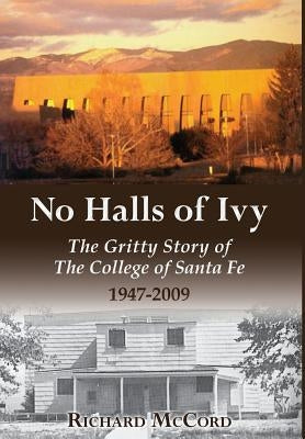 No Halls of Ivy: The Gritty Story of the College of Santa Fe 1947-2009 by McCord, Richard