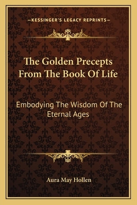 The Golden Precepts from the Book of Life: Embodying the Wisdom of the Eternal Ages by Hollen, Aura May