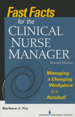Fast Facts for the Clinical Nurse Manager: Managing a Changing Workplace in a Nutshell by Fry, Barbara