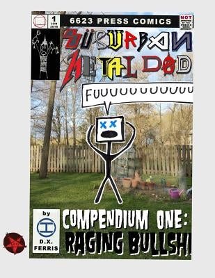 Suburban Metal Dad: Compendium One: Raging Bullsh*t (Years III and IV) by Ferris, D. X.