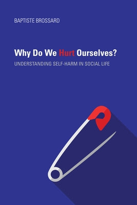 Why Do We Hurt Ourselves?: Understanding Self-Harm in Social Life by Brossard, Baptiste