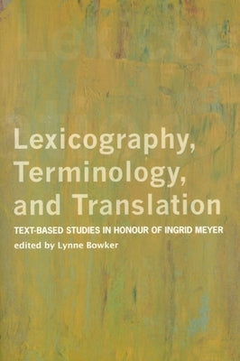 Lexicography, Terminology, and Translation: Text-Based Studies in Honour of Ingrid Meyer by Bowker, Lynne