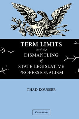 Term Limits and the Dismantling of State Legislative Professionalism by Kousser, Thad