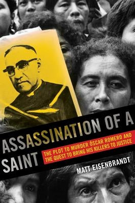 Assassination of a Saint: The Plot to Murder Óscar Romero and the Quest to Bring His Killers to Justice by Eisenbrandt, Matt