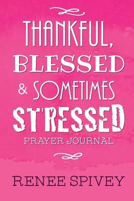 Thankful, Blessed and Sometimes Stressed by Spivey, Renee
