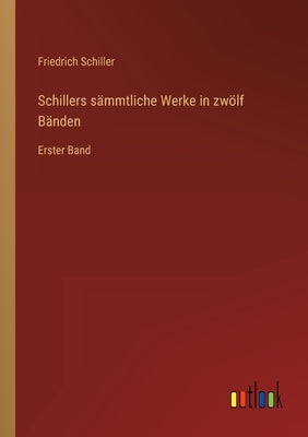 Schillers sämmtliche Werke in zwölf Bänden: Erster Band by Schiller, Friedrich