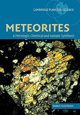 Meteorites: A Petrologic, Chemical and Isotopic Synthesis by Hutchison, Robert