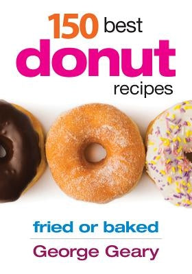 150 Best Donut Recipes: Fried or Baked by Geary, George