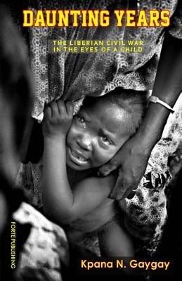 Daunting Years: The Liberian Civil War in the Eyes of a Child by Gaygay, Kpana Nnadia