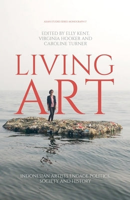 Living Art: Indonesian Artists Engage Politics, Society and History by Kent, Elly
