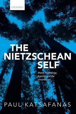 The Nietzschean Self: Moral Psychology, Agency, and the Unconscious by Katsafanas, Paul