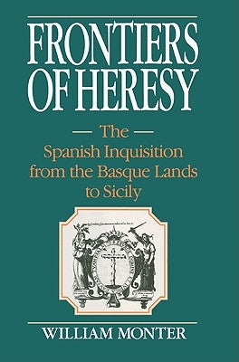 Frontiers of Heresy: The Spanish Inquisition from the Basque Lands to Sicily by Monter, E. William