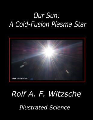 Our Sun: A Cold-Fusion Plasma Star: Illustrated Science by Witzsche, Rolf A. F.