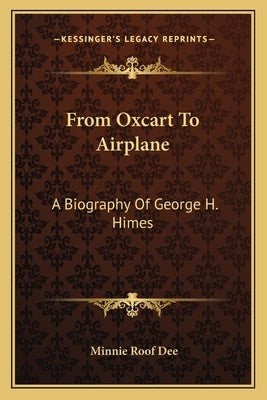 From Oxcart to Airplane: A Biography of George H. Himes by Dee, Minnie Roof