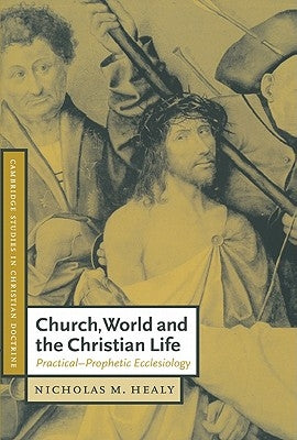 Church, World and the Christian Life: Practical-Prophetic Ecclesiology by Healy, Nicholas M.