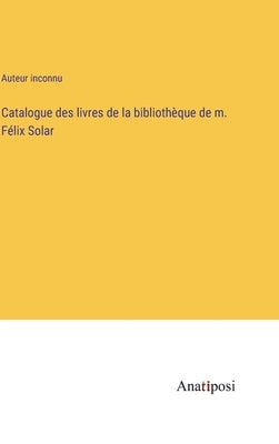 Catalogue des livres de la bibliothèque de m. Félix Solar by Auteur Inconnu