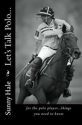 Let's Talk Polo...: For the Polo Player...things you need to know. Written by the most famous and well respected female polo player in the by Hale, Sunny