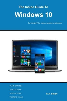 The Inside Guide to Windows 10: For desktop computers, laptops, tablets and smartphones by Stuart, P. a.