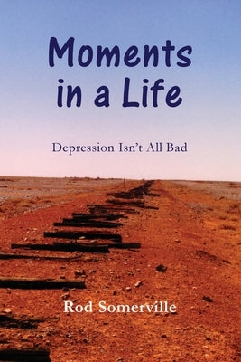 Moments in a Life: Depression Isn't All bad by Somerville, Rodney