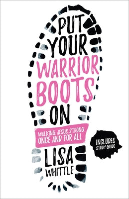 Put Your Warrior Boots on: Walking Jesus Strong, Once and for All by Whittle, Lisa