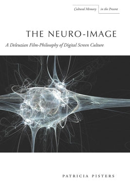 The Neuro-Image: A Deleuzian Film-Philosophy of Digital Screen Culture by Pisters, Patricia