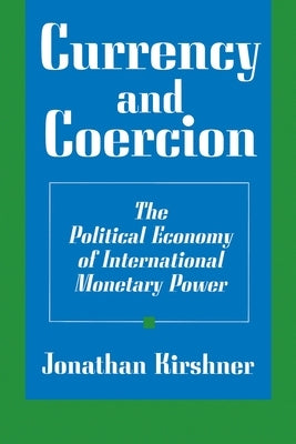 Currency and Coercion: The Political Economy of International Monetary Power by Kirshner, Jonathan