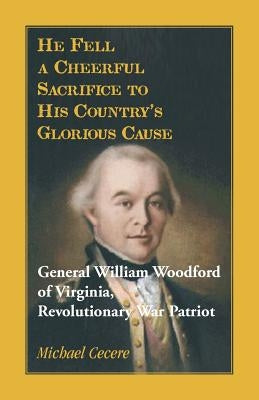 He Fell a Cheerful Sacrifice to His Country's Glorious Cause. General William Woodford of Virginia, Revolutionary War Patriot by Cecere, Michael