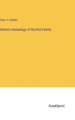 Historic-Genealogy of the Kirk Family by Stubbs, Chas H.