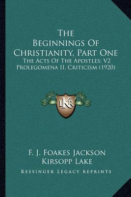 The Beginnings of Christianity, Part One: The Acts of the Apostles; V2 Prolegomena II, Criticism (1920) by Jackson, F. J. Foakes
